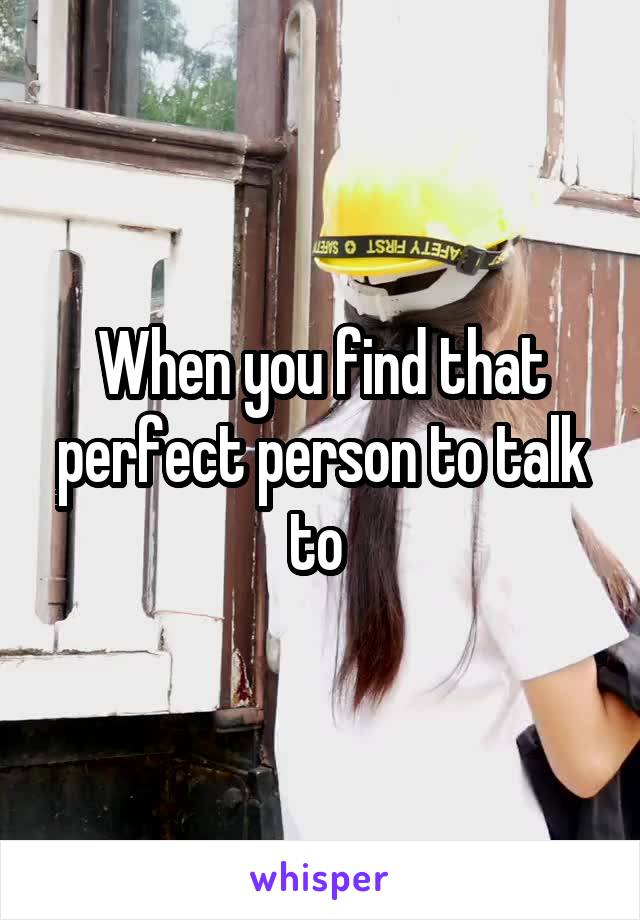 When you find that perfect person to talk to 