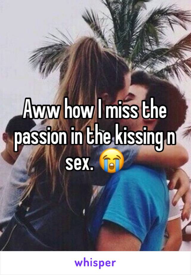 Aww how I miss the passion in the kissing n sex. 😭