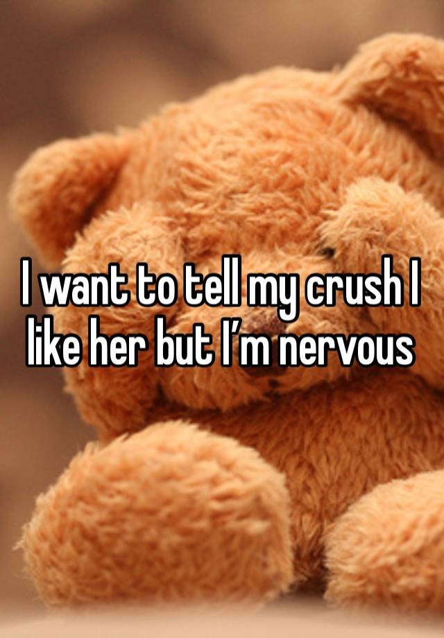 I want to tell my crush I like her but I’m nervous 