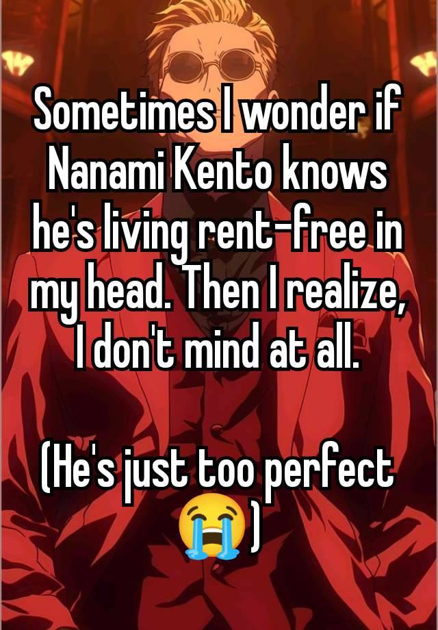 Sometimes I wonder if Nanami Kento knows he's living rent-free in my head. Then I realize, I don't mind at all.

(He's just too perfect 😭)