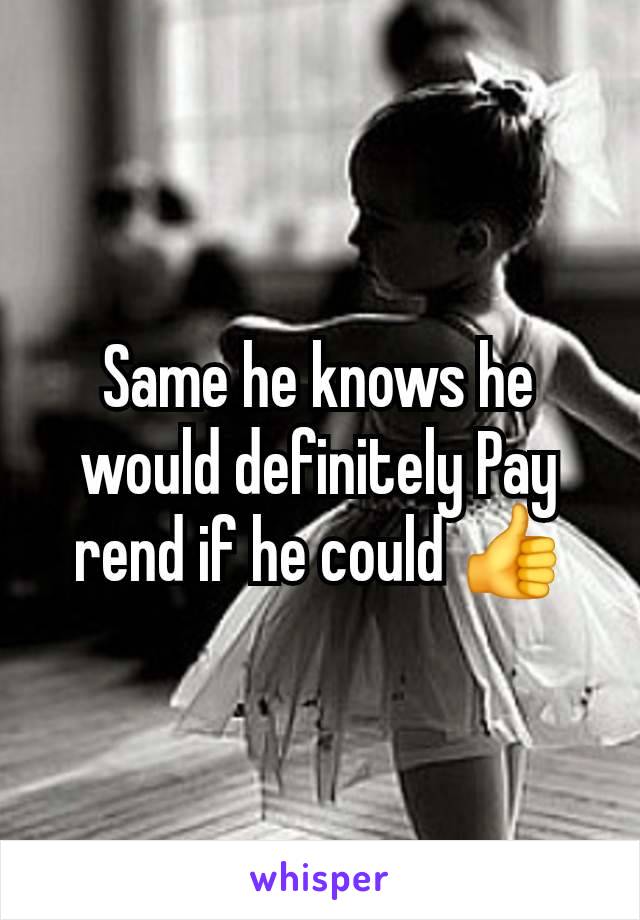 Same he knows he would definitely Pay rend if he could 👍