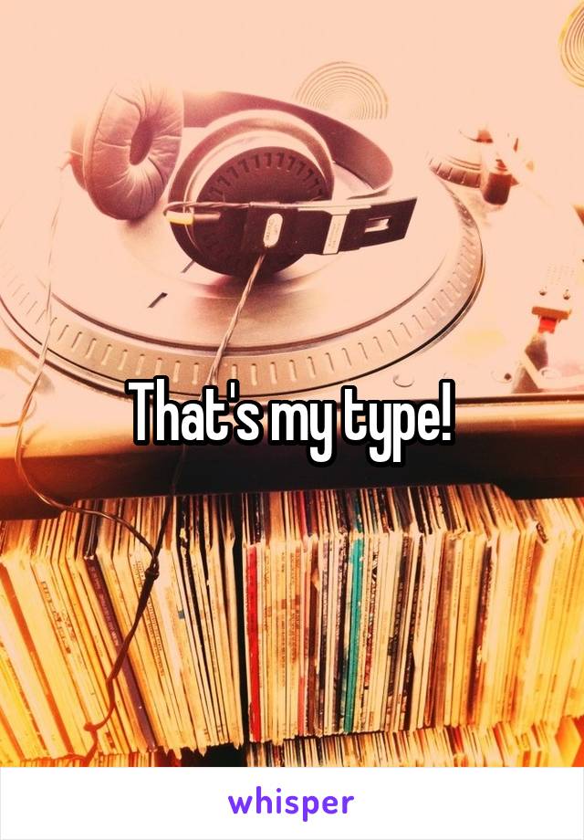 That's my type! 