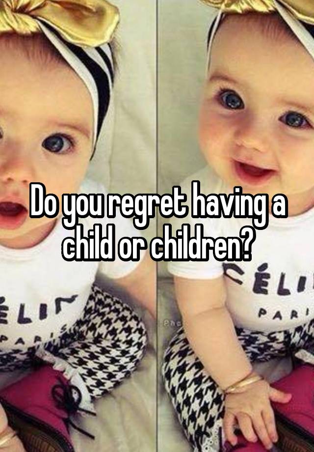 Do you regret having a child or children?