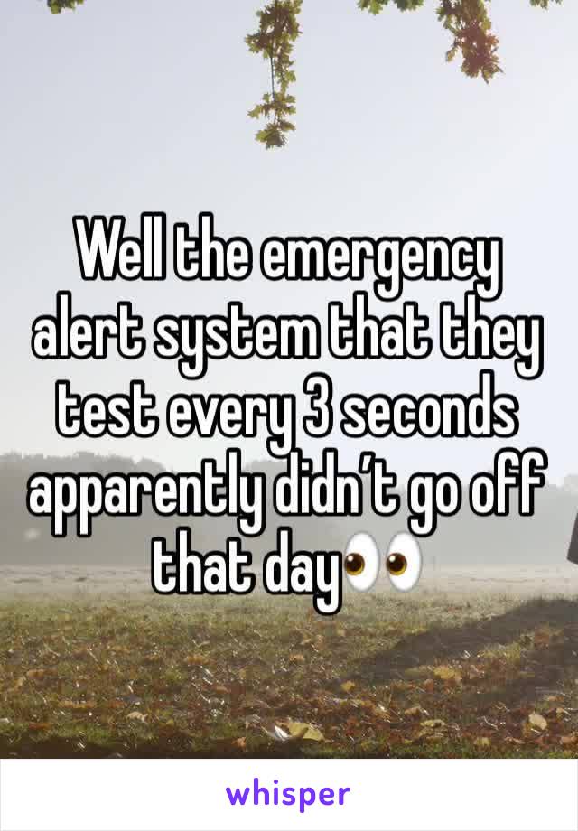 Well the emergency alert system that they test every 3 seconds apparently didn’t go off that day👀