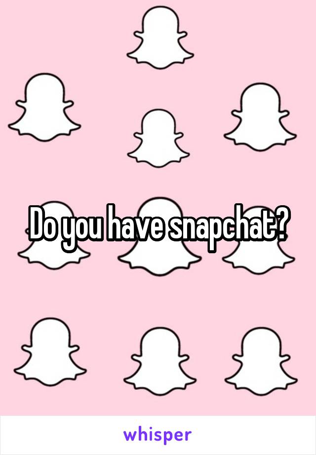 Do you have snapchat?