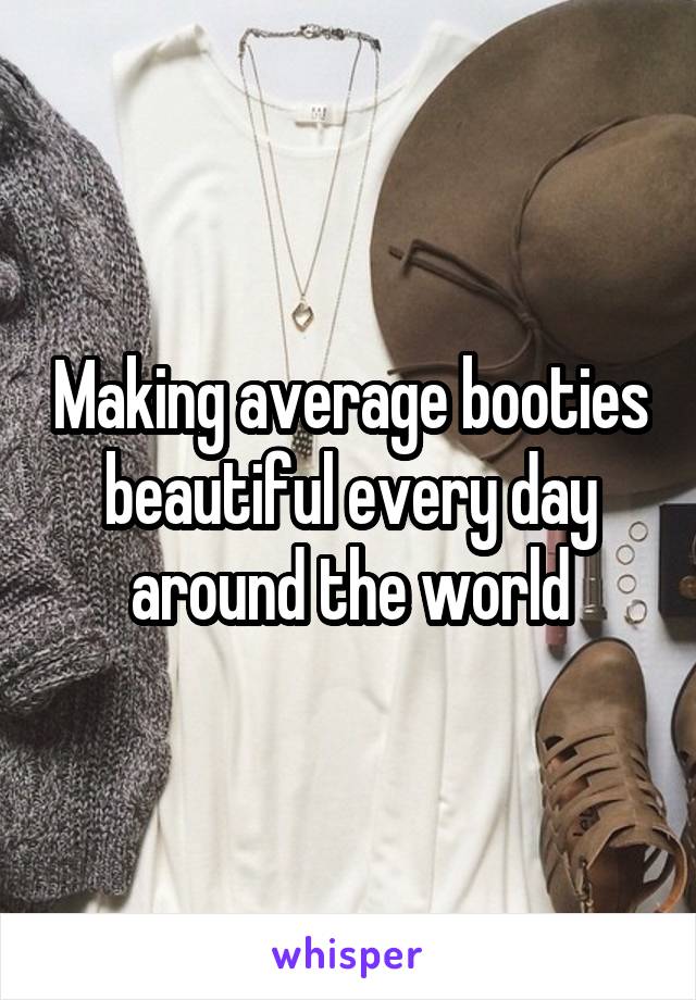 Making average booties beautiful every day around the world