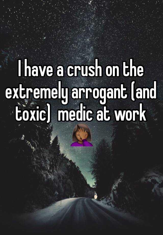I have a crush on the extremely arrogant (and toxic)  medic at work 🤦🏾‍♀️