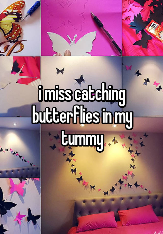 i miss catching butterflies in my tummy