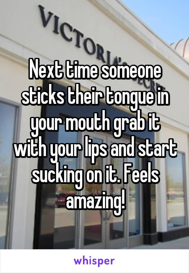 Next time someone sticks their tongue in your mouth grab it with your lips and start sucking on it. Feels amazing!