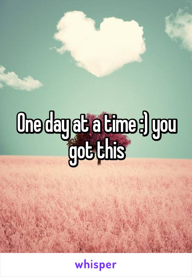 One day at a time :) you got this