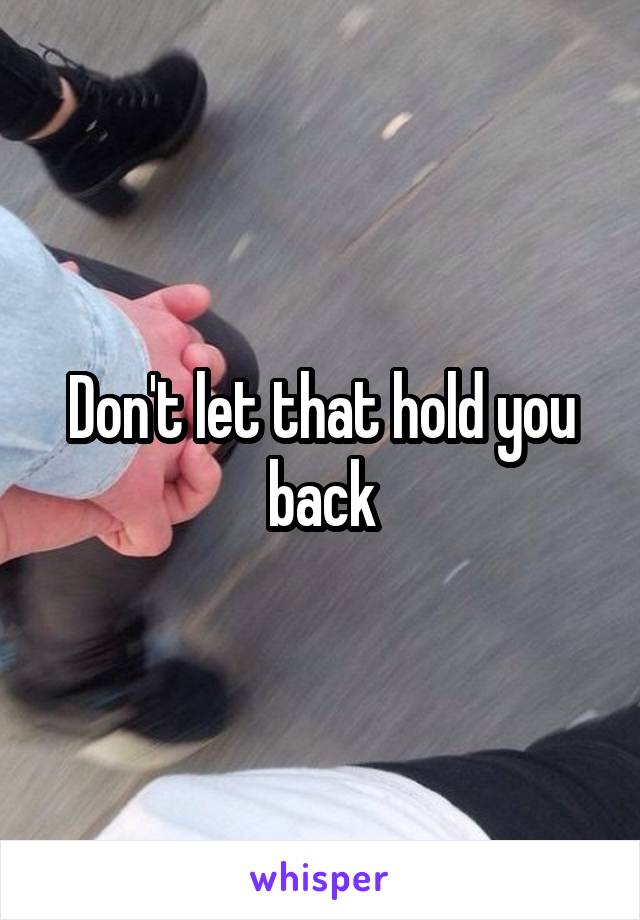 Don't let that hold you back