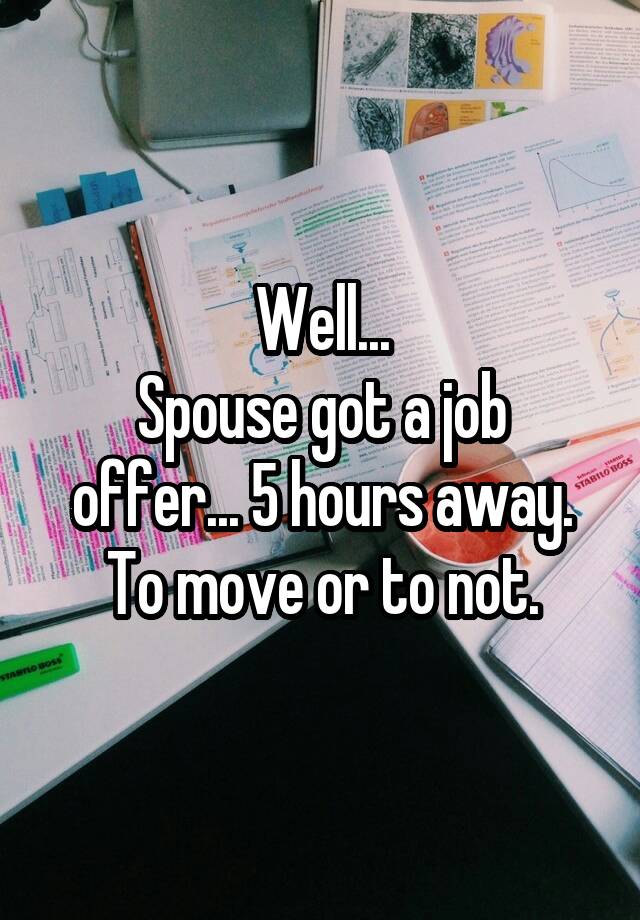 Well...
Spouse got a job offer... 5 hours away. To move or to not.