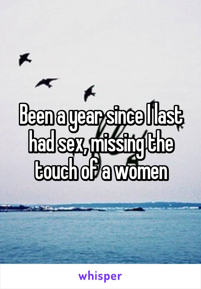 Been a year since I last had sex, missing the touch of a women