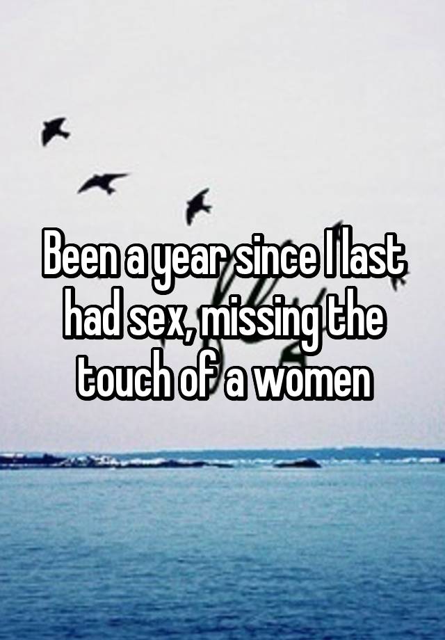 Been a year since I last had sex, missing the touch of a women