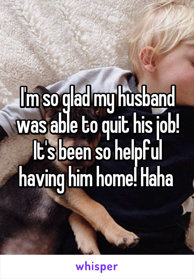 I'm so glad my husband was able to quit his job! It's been so helpful having him home! Haha 