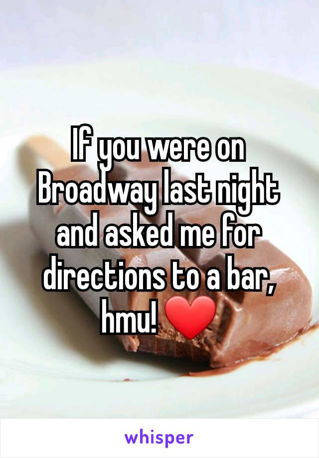 If you were on Broadway last night and asked me for directions to a bar, hmu! ❤️