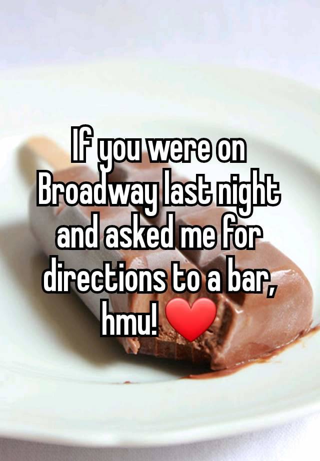 If you were on Broadway last night and asked me for directions to a bar, hmu! ❤️