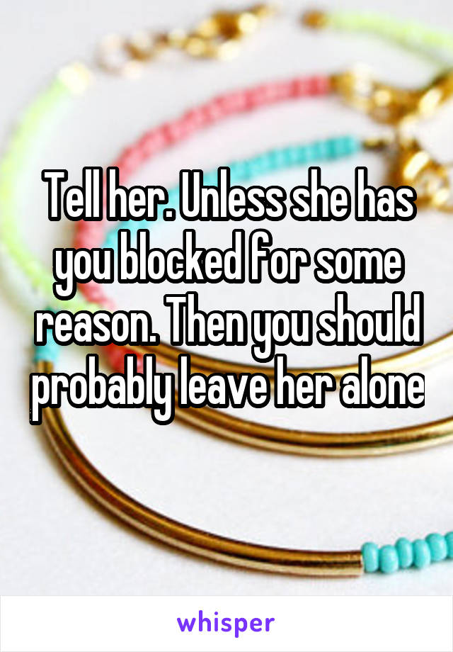 Tell her. Unless she has you blocked for some reason. Then you should probably leave her alone 