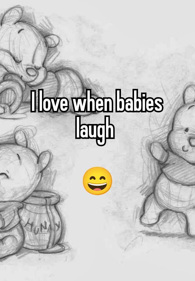 I love when babies laugh 

😄