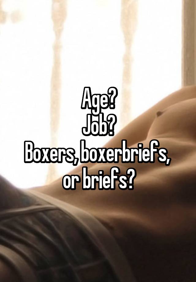 Age?
Job?
Boxers, boxerbriefs, 
or briefs?