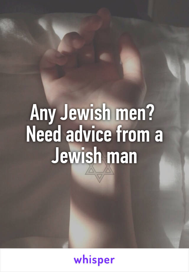 Any Jewish men? 
Need advice from a Jewish man