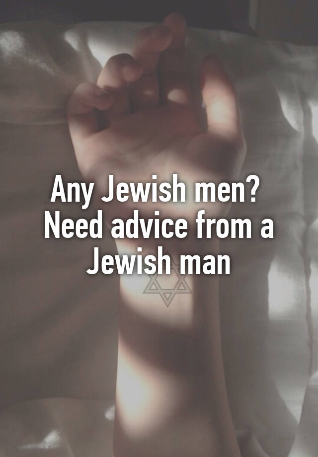 Any Jewish men? 
Need advice from a Jewish man