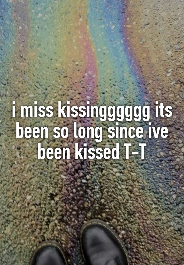 i miss kissingggggg its been so long since ive been kissed T-T