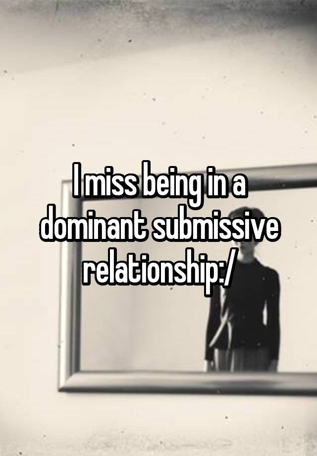 I miss being in a dominant submissive relationship:/