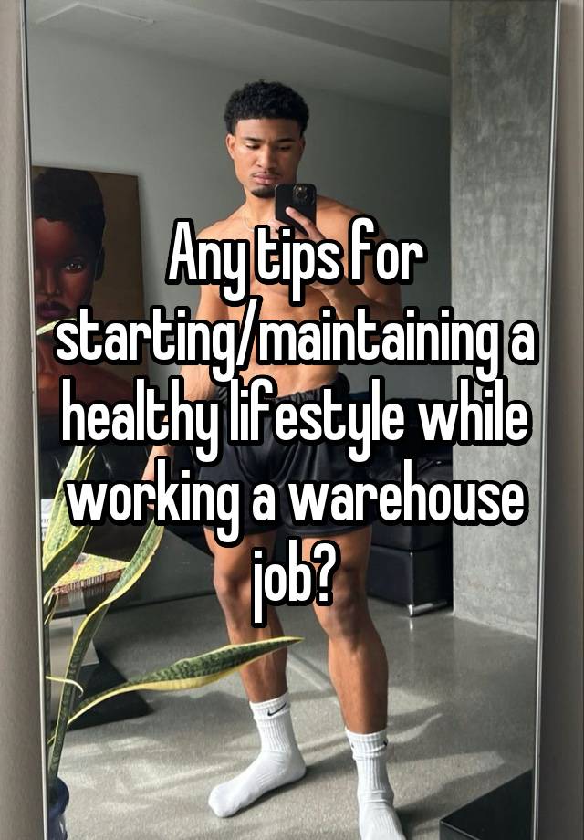 Any tips for starting/maintaining a healthy lifestyle while working a warehouse job?