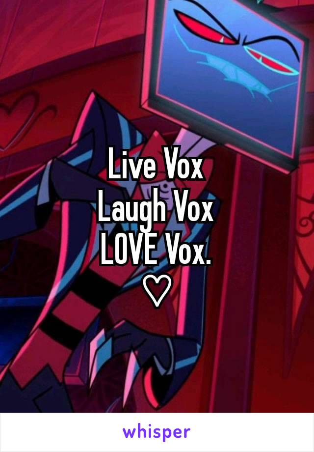 Live Vox
Laugh Vox
LOVE Vox.
 ♡ 