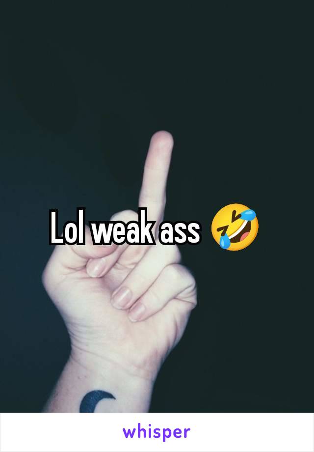 Lol weak ass 🤣