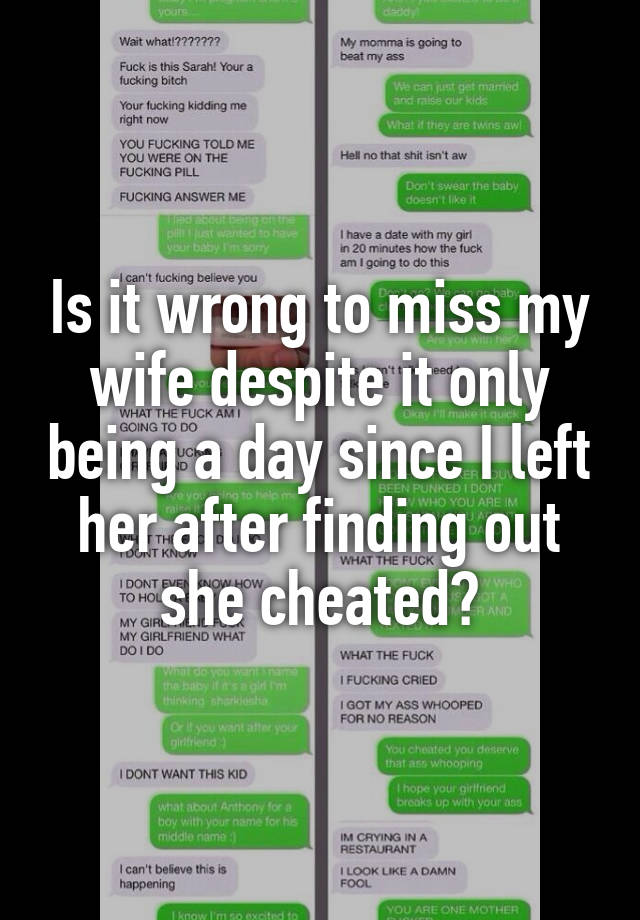 Is it wrong to miss my wife despite it only being a day since I left her after finding out she cheated?