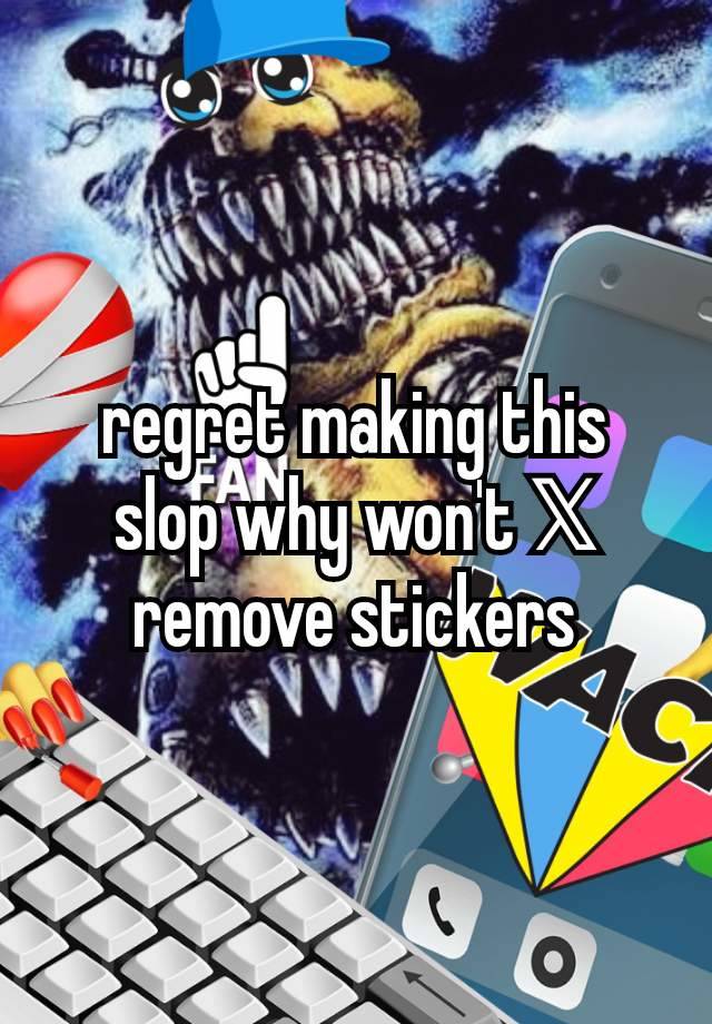 regret making this slop why won't 𝕏 remove stickers