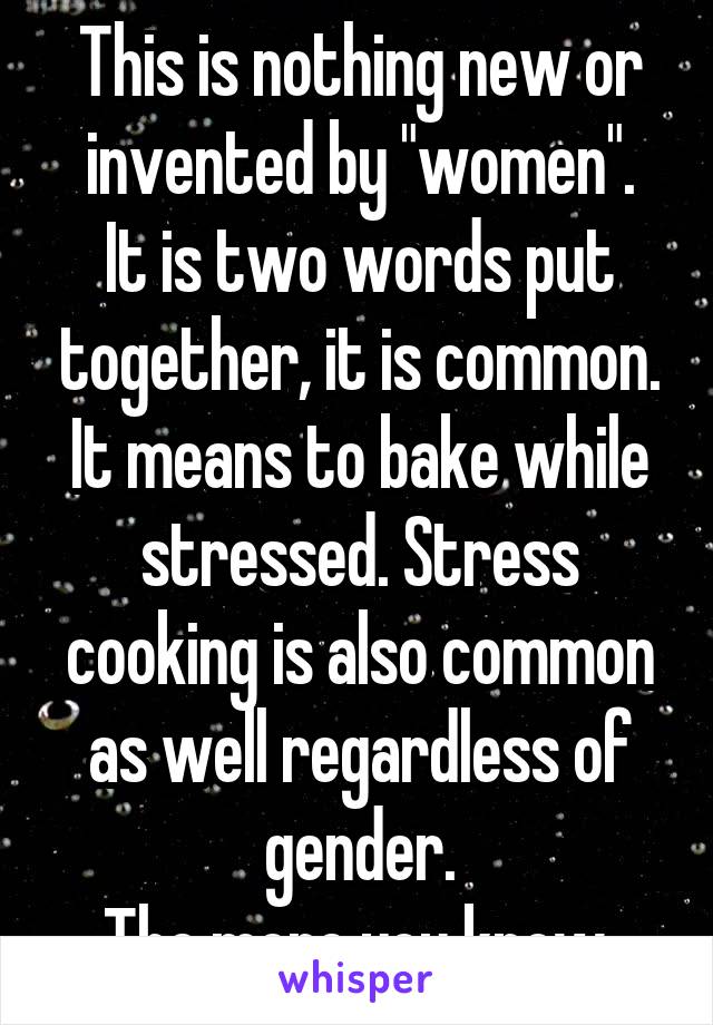 This is nothing new or invented by "women".
It is two words put together, it is common.
It means to bake while stressed. Stress cooking is also common as well regardless of gender.
The more you know.