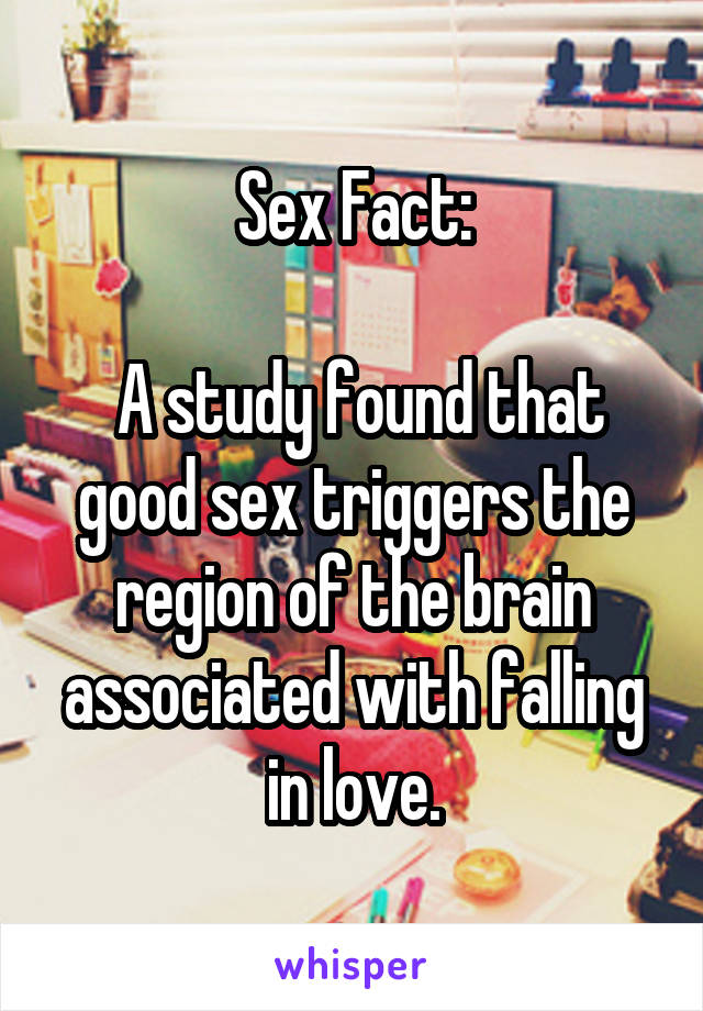 Sex Fact:

 A study found that good sex triggers the region of the brain associated with falling in love.