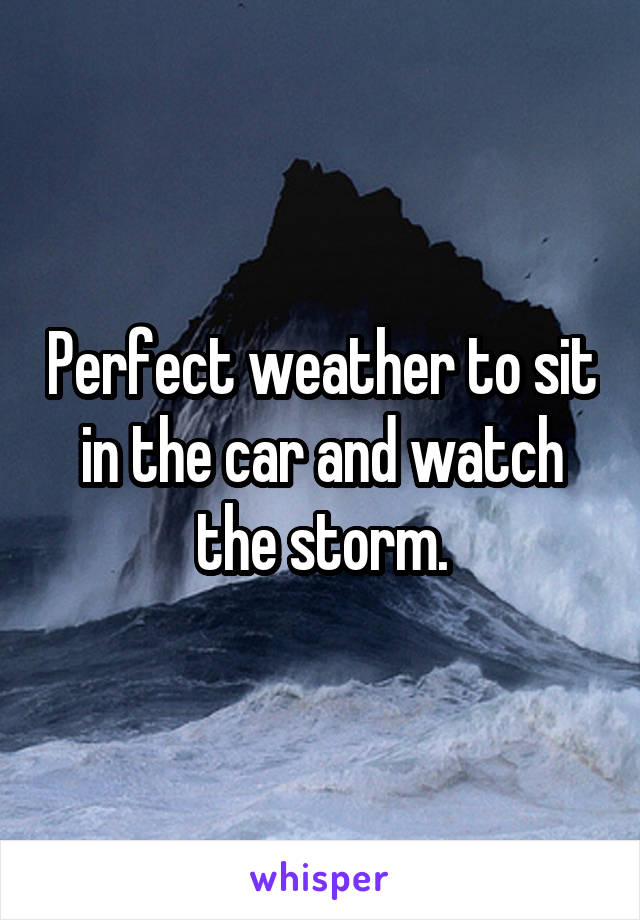 Perfect weather to sit in the car and watch the storm.