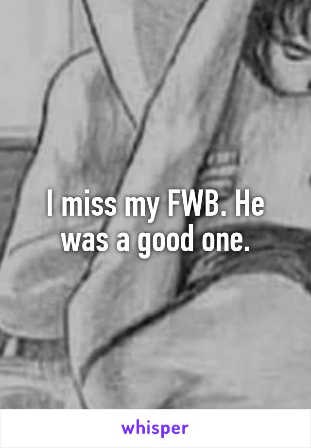 I miss my FWB. He was a good one.