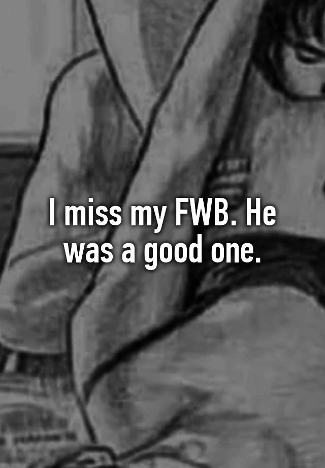 I miss my FWB. He was a good one.