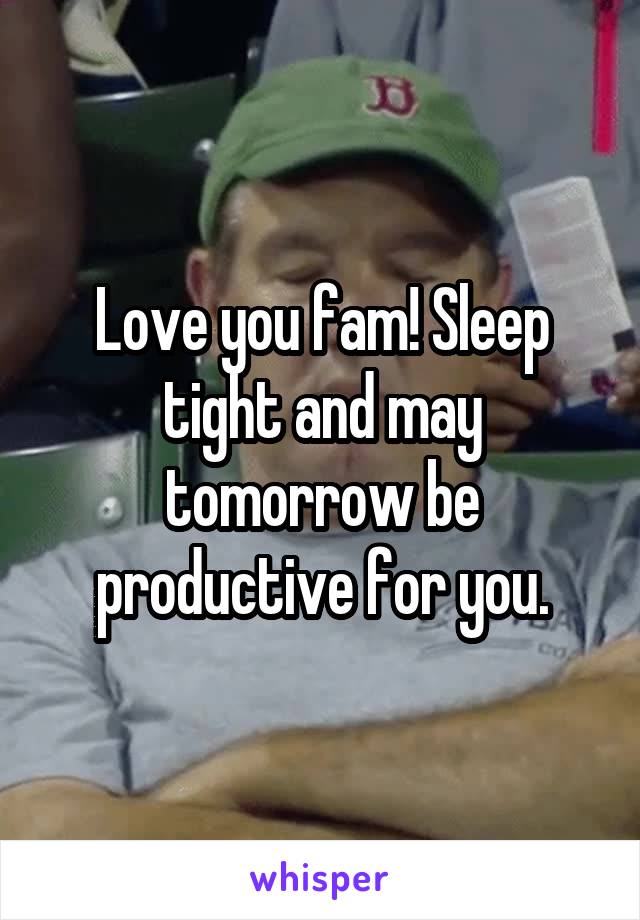 Love you fam! Sleep tight and may tomorrow be productive for you.