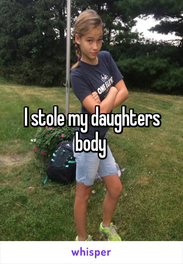 I stole my daughters body 