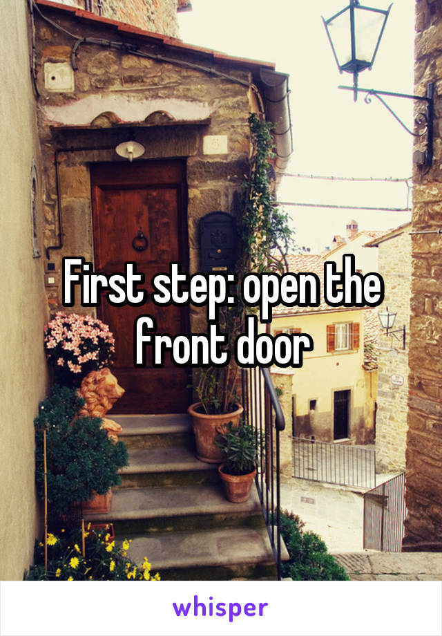 First step: open the front door