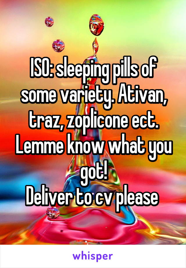 ISO: sleeping pills of some variety. Ativan, traz, zoplicone ect. Lemme know what you got!
Deliver to cv please 