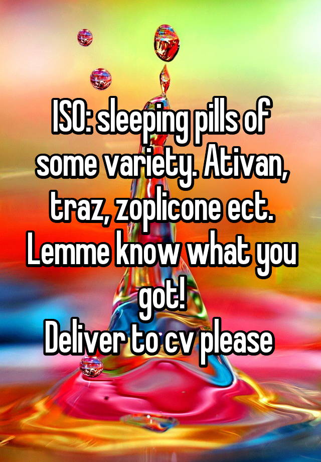 ISO: sleeping pills of some variety. Ativan, traz, zoplicone ect. Lemme know what you got!
Deliver to cv please 