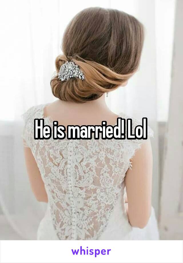 He is married! Lol 