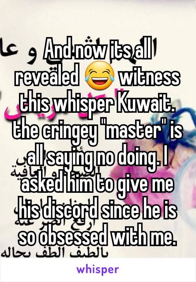 And now its all revealed 😂 witness this whisper Kuwait. the cringey "master" is all saying no doing. I asked him to give me his discord since he is so obsessed with me.