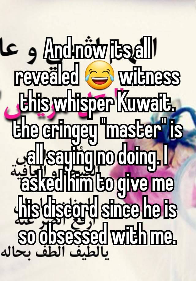 And now its all revealed 😂 witness this whisper Kuwait. the cringey "master" is all saying no doing. I asked him to give me his discord since he is so obsessed with me.