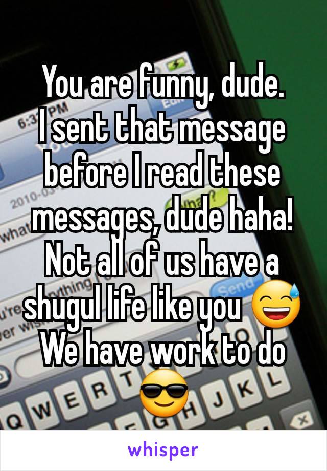 You are funny, dude.
I sent that message before I read these messages, dude haha!
Not all of us have a shugul life like you 😅
We have work to do 😎