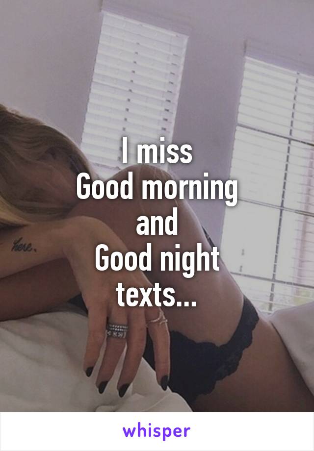 I miss
Good morning
and
Good night
texts...