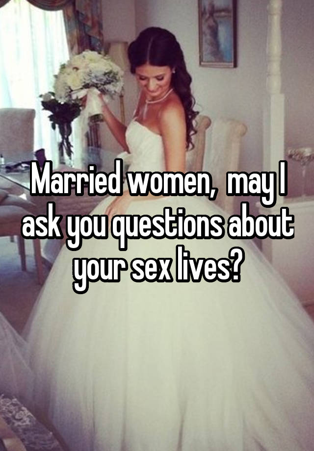 Married women,  may I ask you questions about your sex lives?