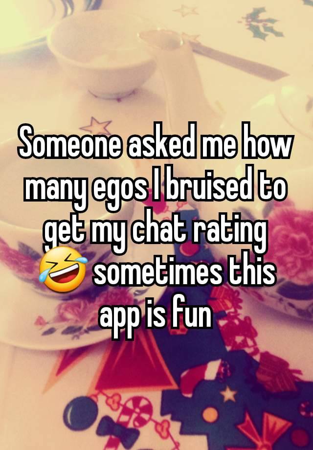 Someone asked me how many egos I bruised to get my chat rating 🤣 sometimes this app is fun